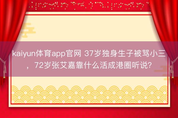 kaiyun体育app官网 37岁独身生子被骂小三，72岁张艾嘉靠什么活成港圈听说？