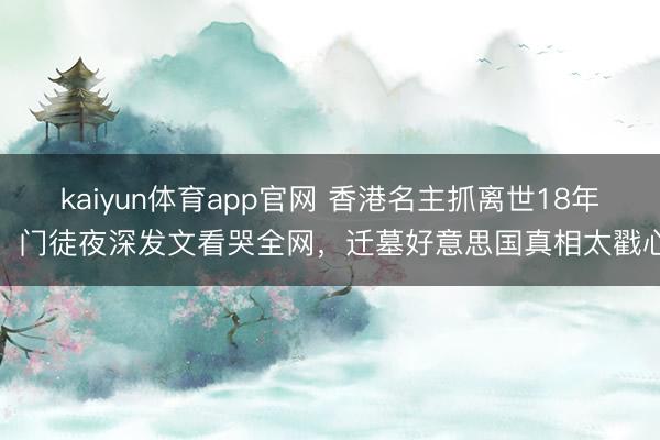kaiyun体育app官网 香港名主抓离世18年，门徒夜深发文看哭全网，迁墓好意思国真相太戳心