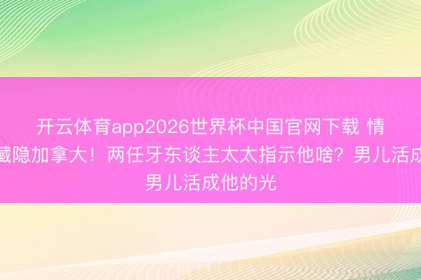 开云体育app2026世界杯中国官网下载 情歌王子藏隐加拿大！两任牙东谈主太太指示他啥？男儿活成他的光