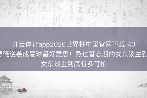 开云体育app2026世界杯中国官网下载 43岁安妮·海瑟薇逆袭成寰球最好意思！熬过窘态期的女东谈主到底有多可怕