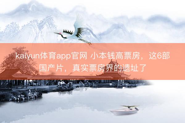 kaiyun体育app官网 小本钱高票房，这6部国产片，真实票房界的遗址了