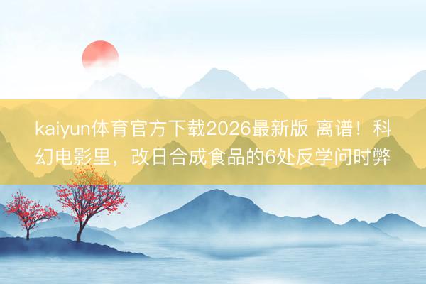 kaiyun体育官方下载2026最新版 离谱！科幻电影里，改日合成食品的6处反学问时弊