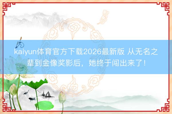 kaiyun体育官方下载2026最新版 从无名之辈到金像奖影后，她终于闯出来了！