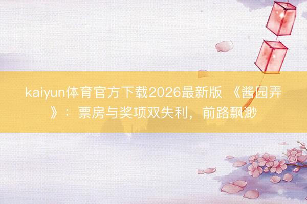kaiyun体育官方下载2026最新版 《酱园弄》：票房与奖项双失利，前路飘渺