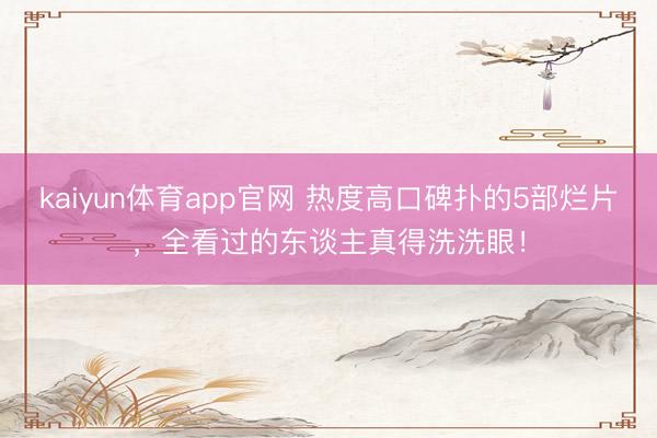 kaiyun体育app官网 热度高口碑扑的5部烂片，全看过的东谈主真得洗洗眼！