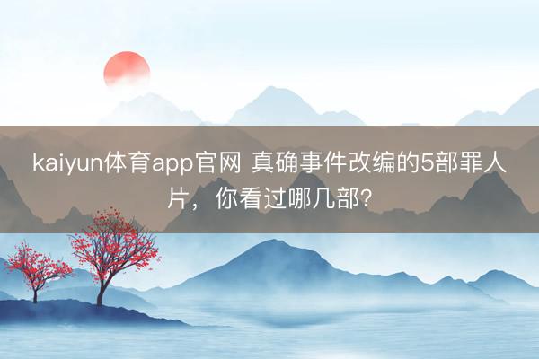 kaiyun体育app官网 真确事件改编的5部罪人片，你看过哪几部？