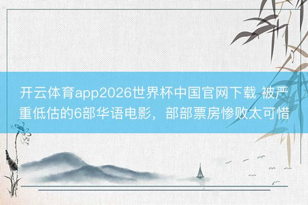 开云体育app2026世界杯中国官网下载 被严重低估的6部华语电影，部部票房惨败太可惜