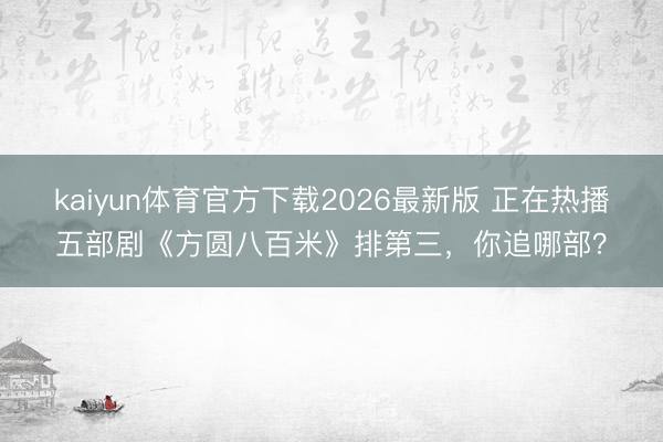kaiyun体育官方下载2026最新版 正在热播五部剧《方圆八百米》排第三，你追哪部？