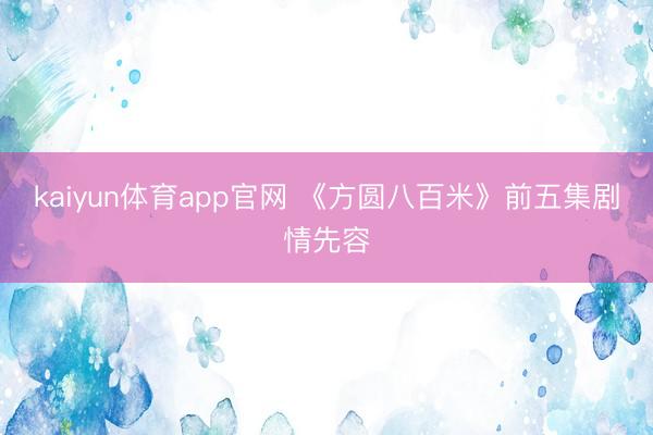 kaiyun体育app官网 《方圆八百米》前五集剧情先容
