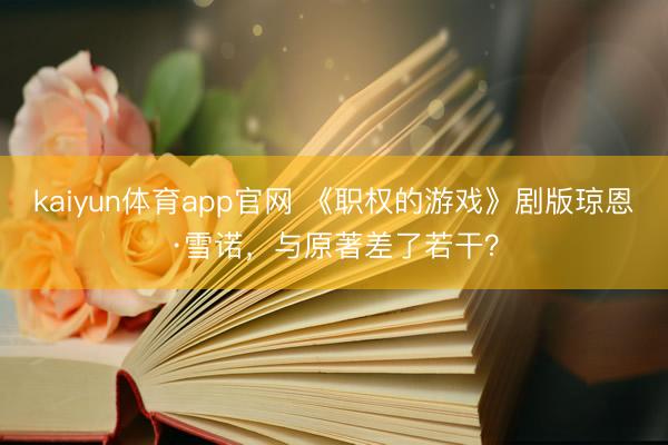 kaiyun体育app官网 《职权的游戏》剧版琼恩·雪诺,与原著差了若干?