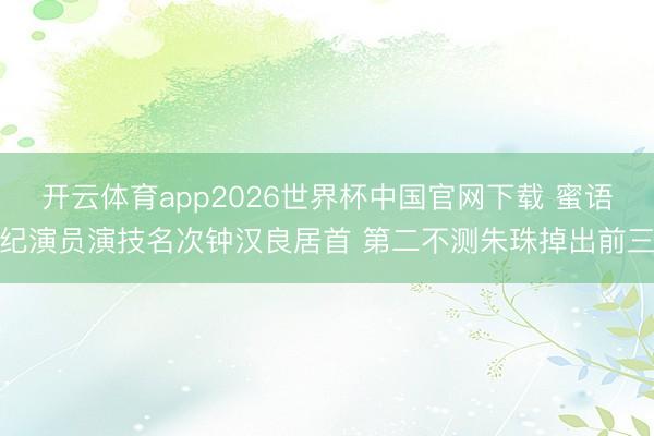 开云体育app2026世界杯中国官网下载 蜜语纪演员演技名次钟汉良居首 第二不测朱珠掉出前三