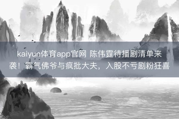 kaiyun体育app官网 陈伟霆待播剧清单来袭！霸气佛爷与疯批大夫，入股不亏剧粉狂喜