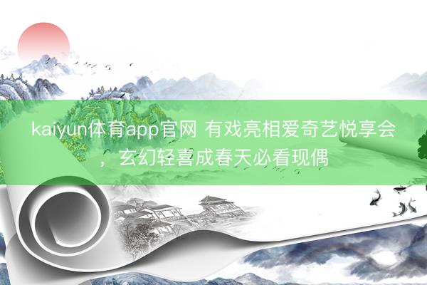 kaiyun体育app官网 有戏亮相爱奇艺悦享会，玄幻轻喜成春天必看现偶