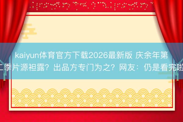 kaiyun体育官方下载2026最新版 庆余年第二季片源袒露？出品方专门为之？网友：仍是看完啦！