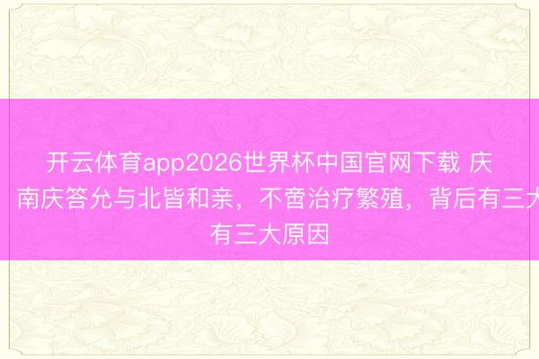 开云体育app2026世界杯中国官网下载 庆余年:南庆答允与北皆和亲,不啻治疗繁殖,背后有三大原因