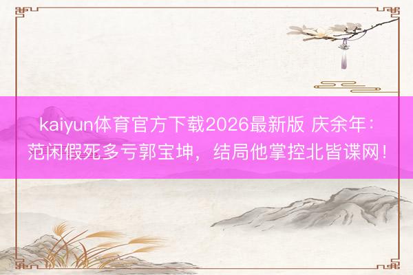 kaiyun体育官方下载2026最新版 庆余年：范闲假死多亏郭宝坤，结局他掌控北皆谍网！