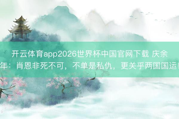 开云体育app2026世界杯中国官网下载 庆余年:肖恩非死不可,不单是私仇,更关乎两国国运!