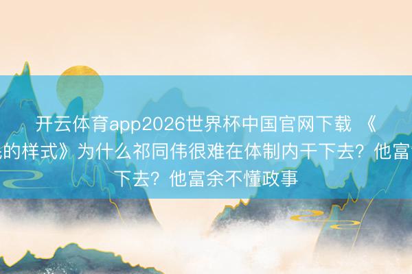 开云体育app2026世界杯中国官网下载 《东说念主民的样式》为什么祁同伟很难在体制内干下去？他富余不懂政事