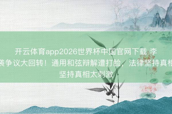 开云体育app2026世界杯中国官网下载 李荣浩抄袭争议大回转！通用和弦辩解遭打脸，法律坚持真相太刺激