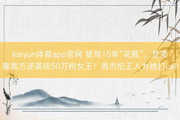 kaiyun体育app官网 被骂15年“花瓶”，昆凌靠我方逆袭成50万粉女王！周杰伦王人为她打call