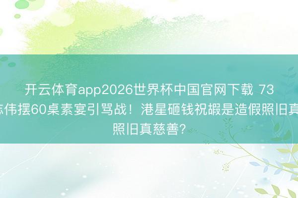 开云体育app2026世界杯中国官网下载 73岁曾志伟摆60桌素宴引骂战！港星砸钱祝嘏是造假照旧真慈善？