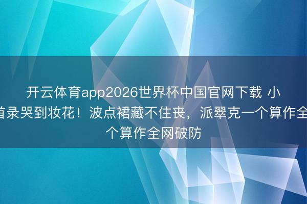 开云体育app2026世界杯中国官网下载 小S复工首录哭到妆花！波点裙藏不住丧，派翠克一个算作全网破防