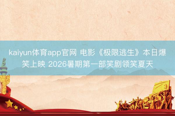 kaiyun体育app官网 电影《极限逃生》本日爆笑上映 2026暑期第一部笑剧领笑夏天