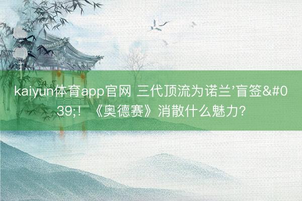 kaiyun体育app官网 三代顶流为诺兰'盲签'！《奥德赛》消散什么魅力？