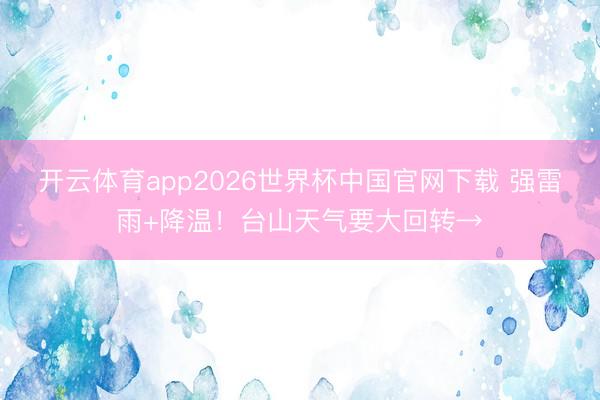开云体育app2026世界杯中国官网下载 强雷雨+降温！台山天气要大回转→