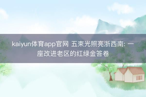 kaiyun体育app官网 五束光照亮浙西南: 一座改进老区的红绿金答卷