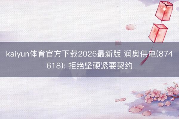 kaiyun体育官方下载2026最新版 润奥供电(874618): 拒绝坚硬紧要契约